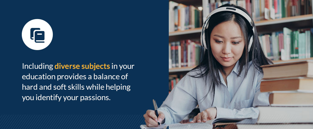 Including diverse subjects in your education provides a balance of hard and soft skills while helping you identify your passions. 