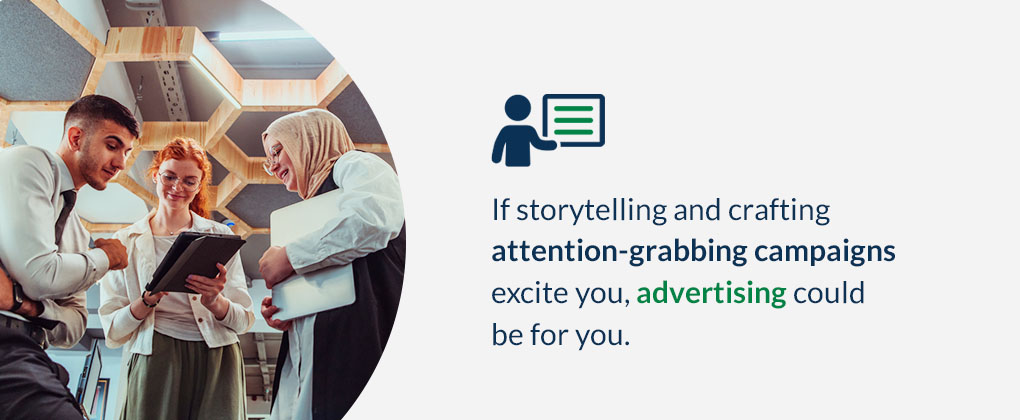 If storytelling and crafting attention-grabbing campaigns excite you, advertising could be for you.